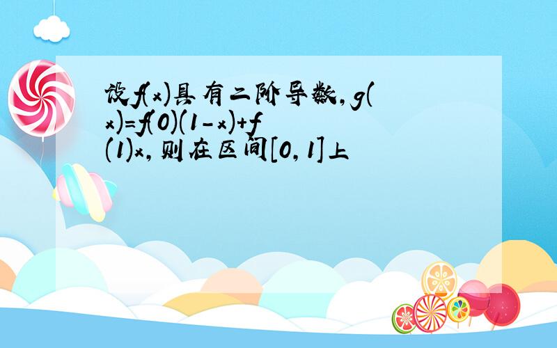 设f(x)具有二阶导数,g(x)=f(0)(1-x)+f(1)x,则在区间[0,1]上