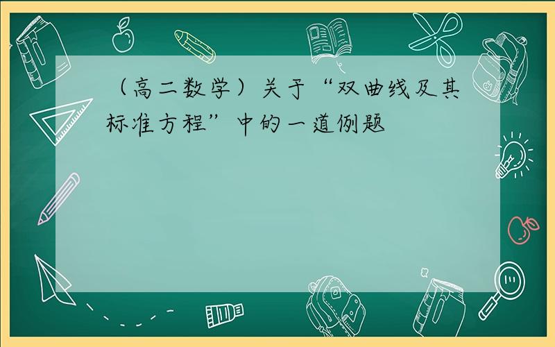 （高二数学）关于“双曲线及其标准方程”中的一道例题