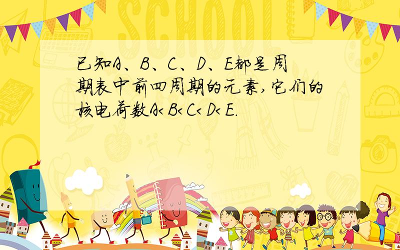 已知A、B、C、D、E都是周期表中前四周期的元素,它们的核电荷数A＜B＜C＜D＜E.