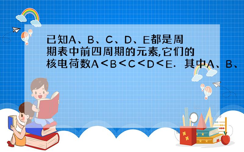 已知A、B、C、D、E都是周期表中前四周期的元素,它们的核电荷数A＜B＜C＜D＜E．其中A、B、C是