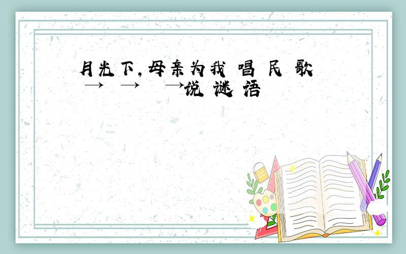 月光下,母亲为我 唱 民 歌　→　 →　 　→说 谜 语