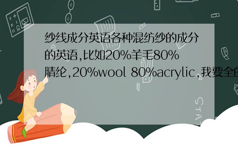 纱线成分英语各种混纺纱的成分的英语,比如20%羊毛80%腈纶,20%wool 80%acrylic,我要全的,越多种越好