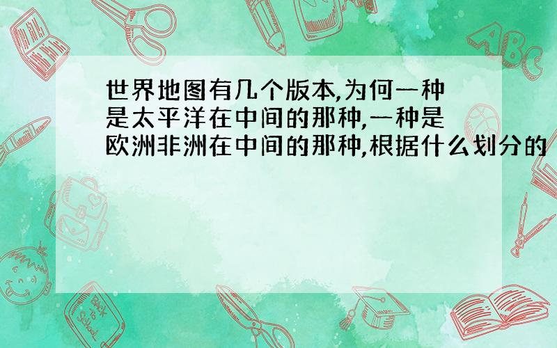 世界地图有几个版本,为何一种是太平洋在中间的那种,一种是欧洲非洲在中间的那种,根据什么划分的