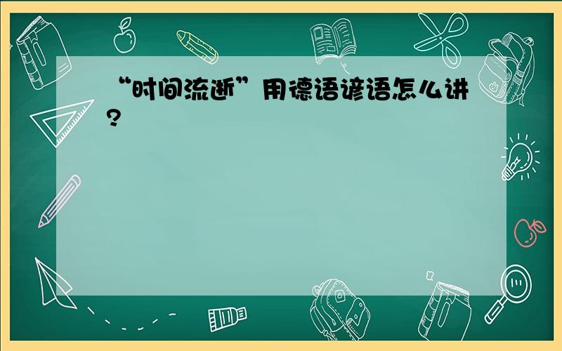 “时间流逝”用德语谚语怎么讲?