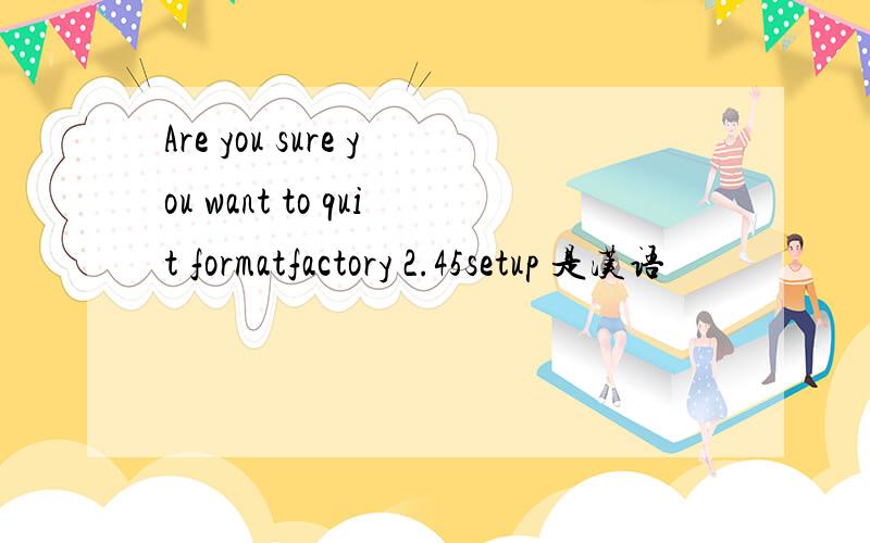 Are you sure you want to quit formatfactory 2.45setup 是汉语