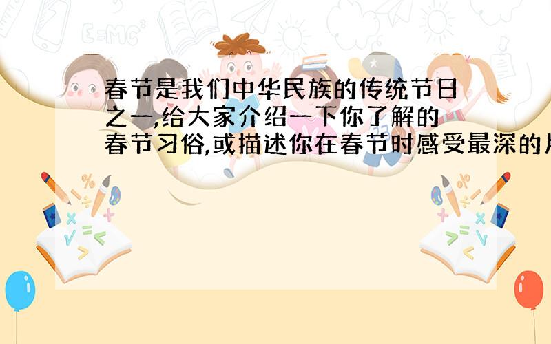 春节是我们中华民族的传统节日之一,给大家介绍一下你了解的春节习俗,或描述你在春节时感受最深的片段!