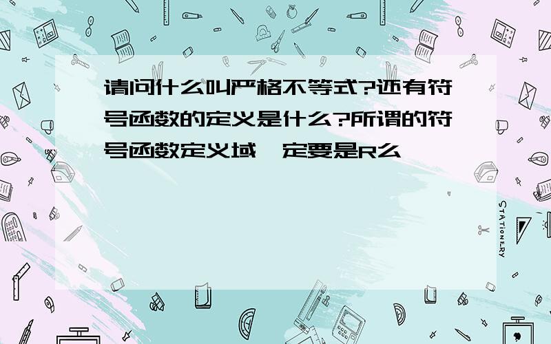 请问什么叫严格不等式?还有符号函数的定义是什么?所谓的符号函数定义域一定要是R么