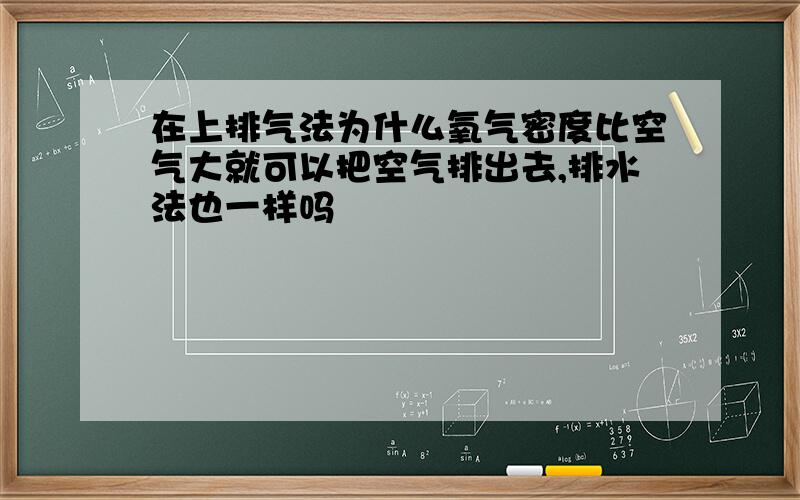 在上排气法为什么氧气密度比空气大就可以把空气排出去,排水法也一样吗