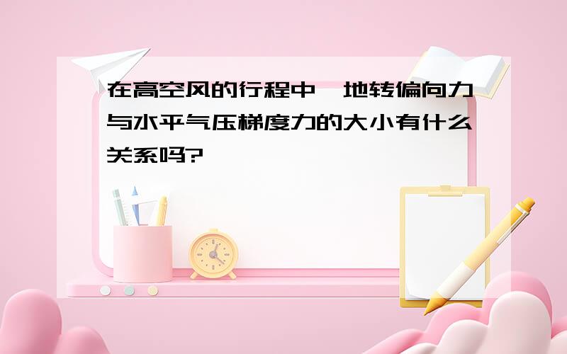 在高空风的行程中,地转偏向力与水平气压梯度力的大小有什么关系吗?