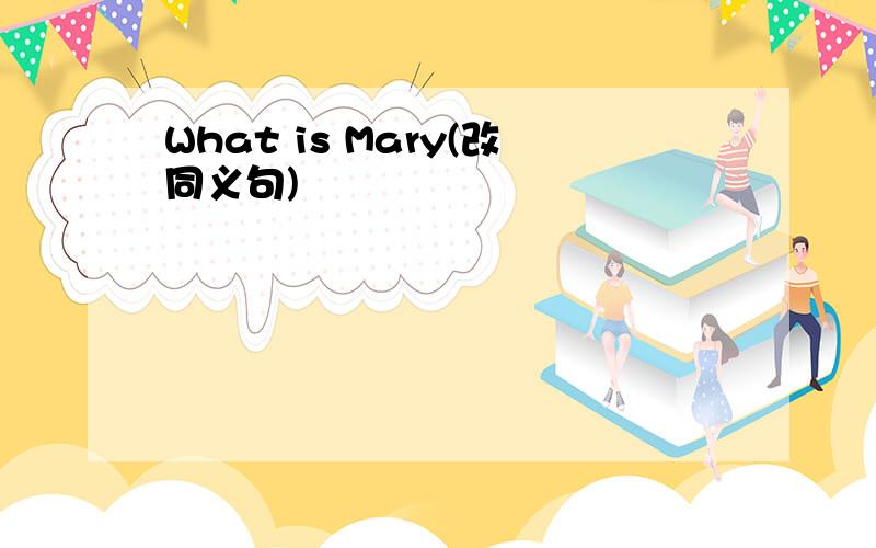 What is Mary(改同义句)