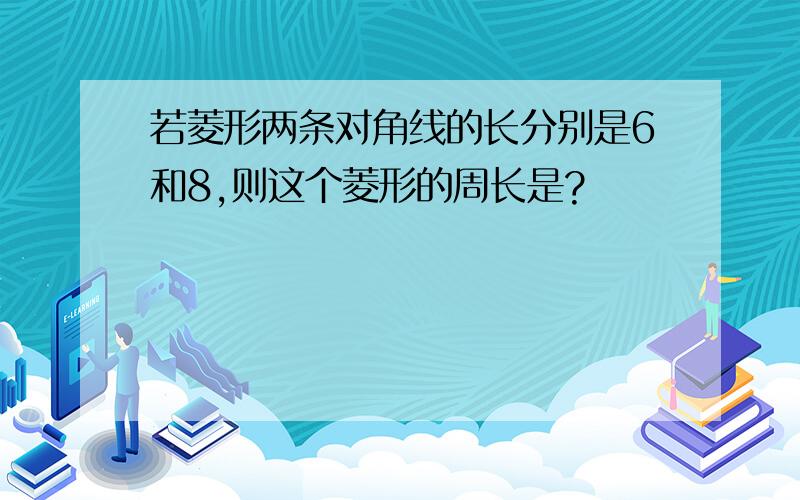 若菱形两条对角线的长分别是6和8,则这个菱形的周长是?