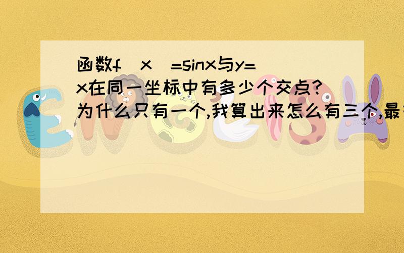 函数f(x)=sinx与y=x在同一坐标中有多少个交点?为什么只有一个,我算出来怎么有三个,最好有图像.