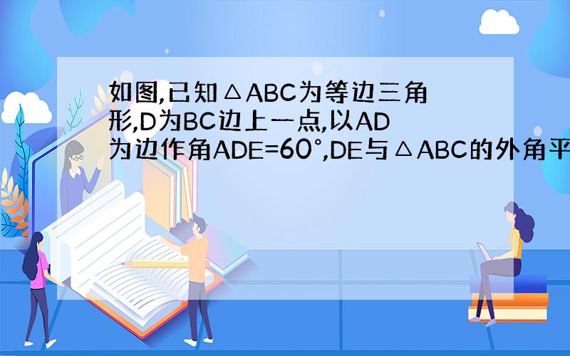 如图,已知△ABC为等边三角形,D为BC边上一点,以AD为边作角ADE=60°,DE与△ABC的外角平分线CE交与E点,