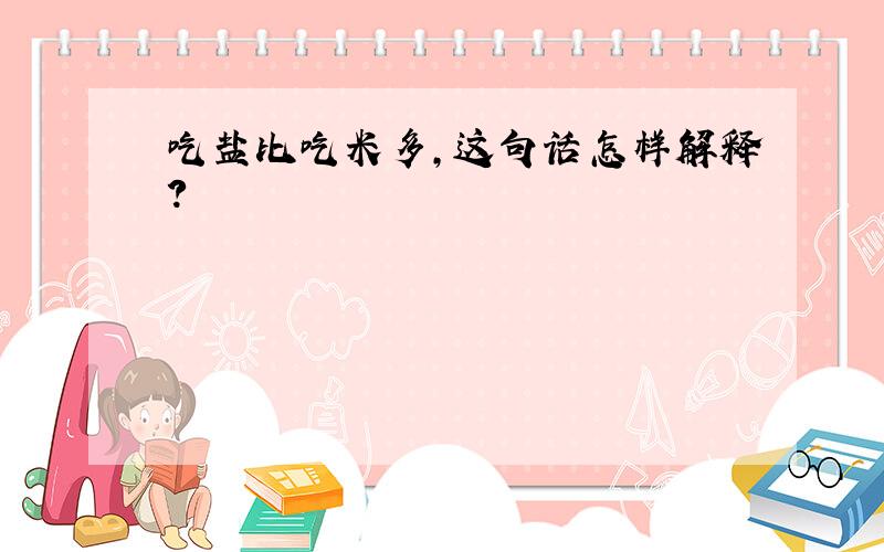 吃盐比吃米多,这句话怎样解释?