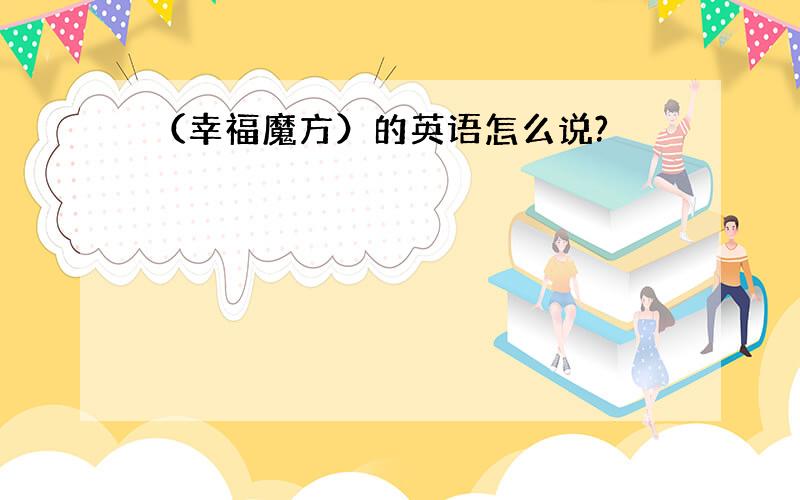 （幸福魔方）的英语怎么说?