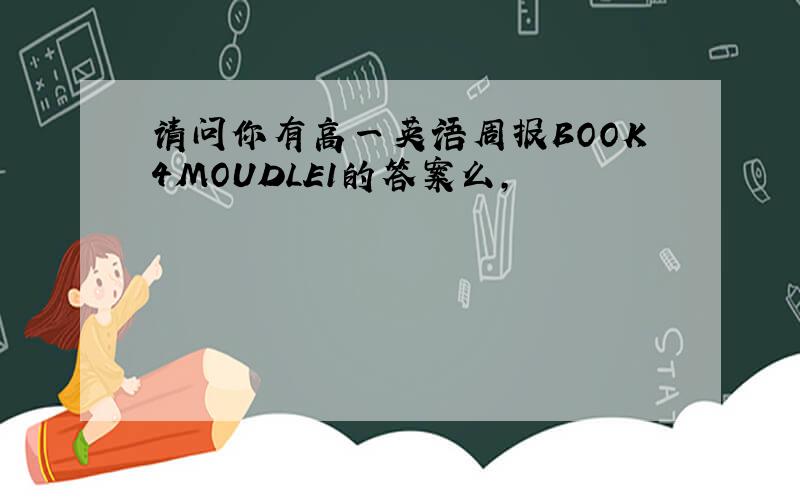 请问你有高一英语周报BOOK4MOUDLE1的答案么,