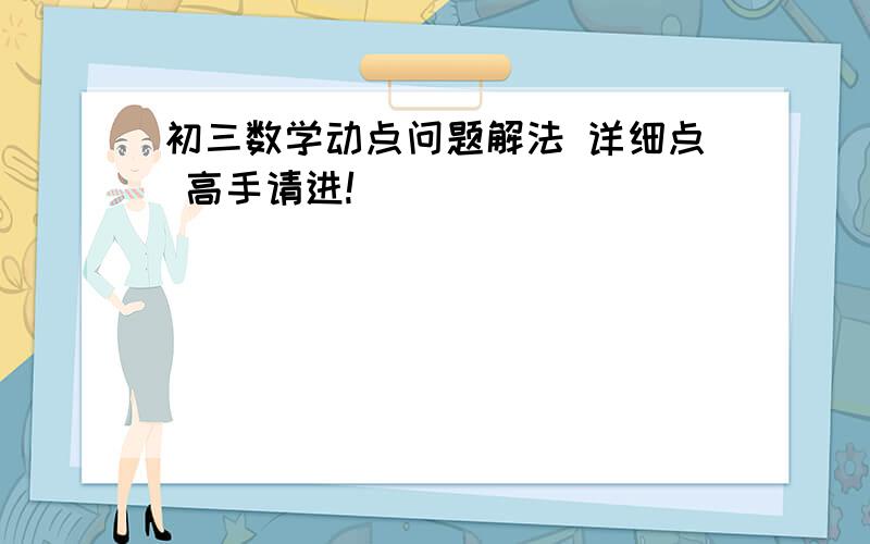 初三数学动点问题解法 详细点 高手请进!