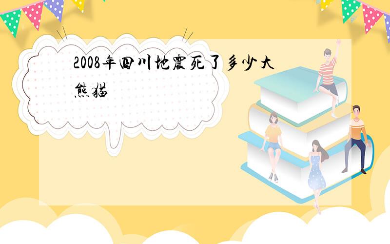 2008年四川地震死了多少大熊猫