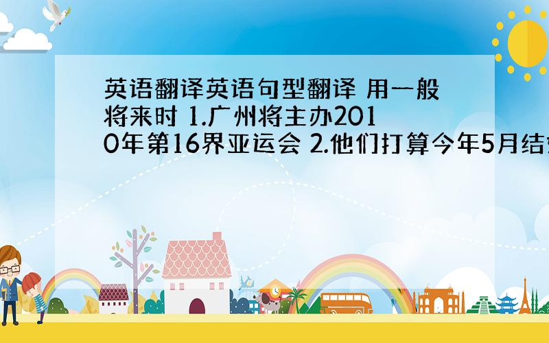 英语翻译英语句型翻译 用一般将来时 1.广州将主办2010年第16界亚运会 2.他们打算今年5月结婚 3.动一动你的脑筋