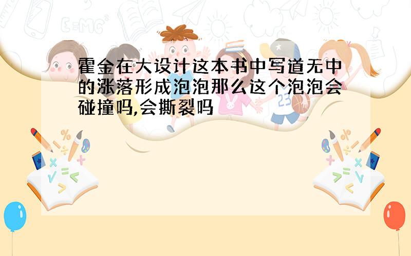 霍金在大设计这本书中写道无中的涨落形成泡泡那么这个泡泡会碰撞吗,会撕裂吗