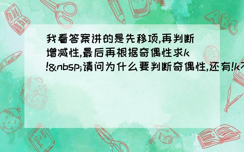 我看答案讲的是先移项,再判断增减性,最后再根据奇偶性求k! 请问为什么要判断奇偶性,还有!k不是单独的一项,该