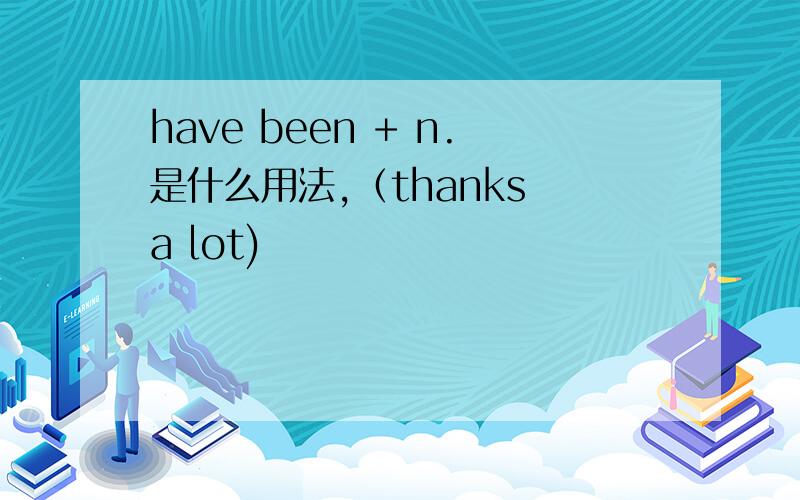 have been + n.是什么用法,（thanks a lot)