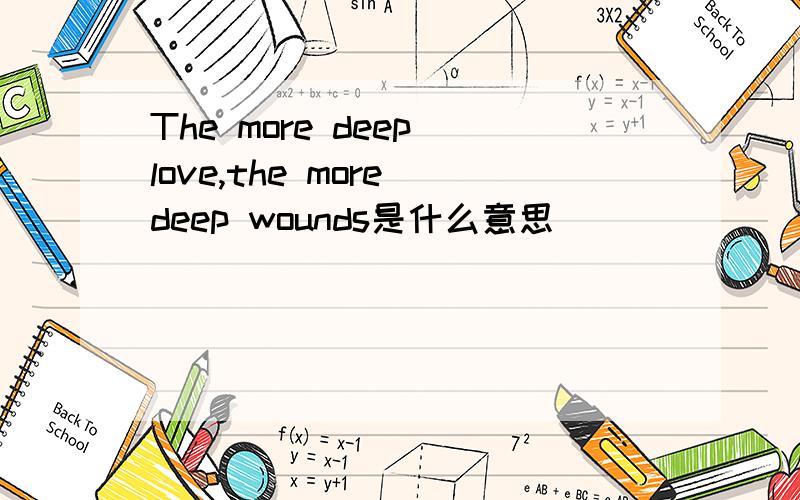 The more deep love,the more deep wounds是什么意思