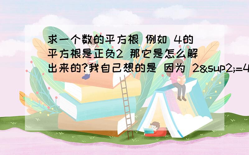 求一个数的平方根 例如 4的平方根是正负2 那它是怎么解出来的?我自己想的是 因为 2²=4 所以 ±√4=±