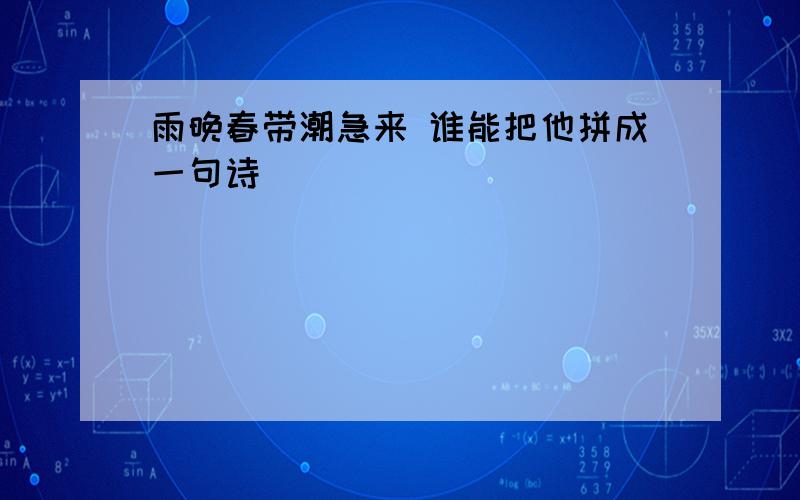 雨晚春带潮急来 谁能把他拼成一句诗