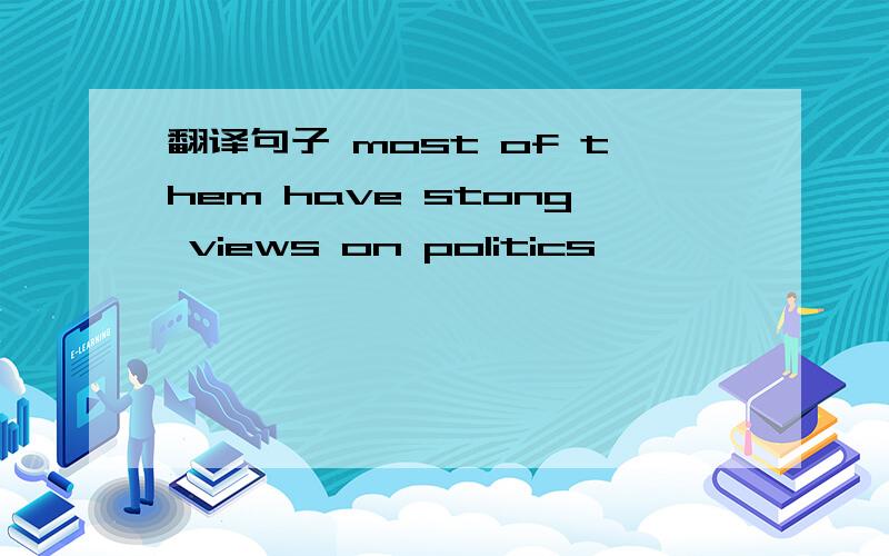 翻译句子 most of them have stong views on politics