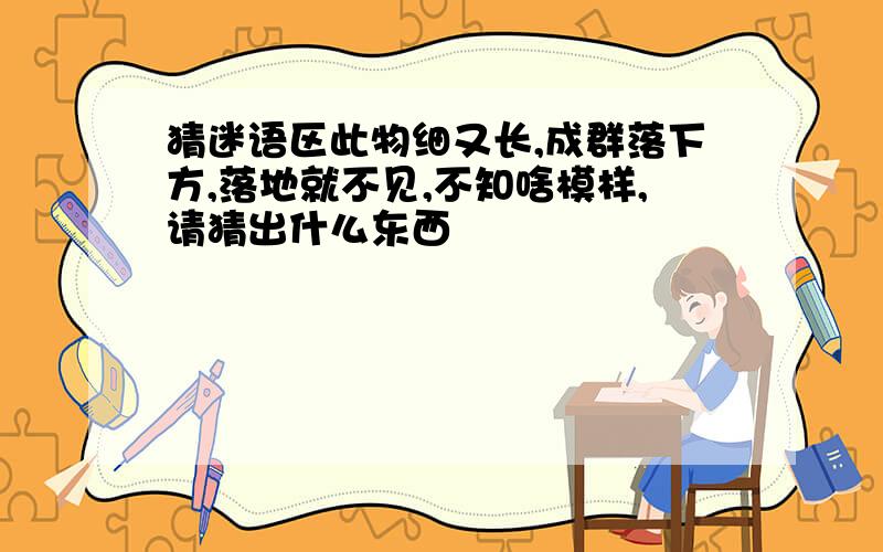 猜迷语区此物细又长,成群落下方,落地就不见,不知啥模样,请猜出什么东西