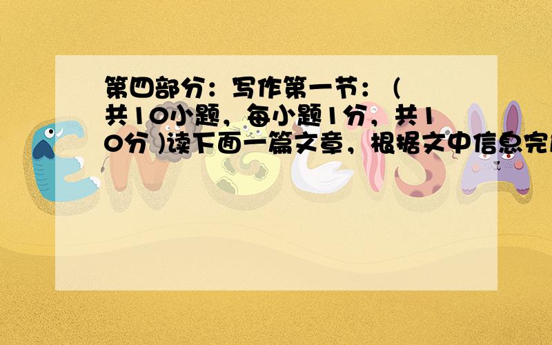 第四部分：写作第一节： ( 共10小题，每小题1分，共10分 )读下面一篇文章，根据文中信息完成所给表格，每空不超过三个