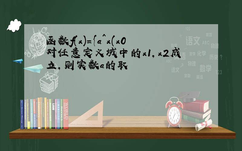 函数f(x)={a^x(x0对任意定义域中的x1,x2成立,则实数a的取