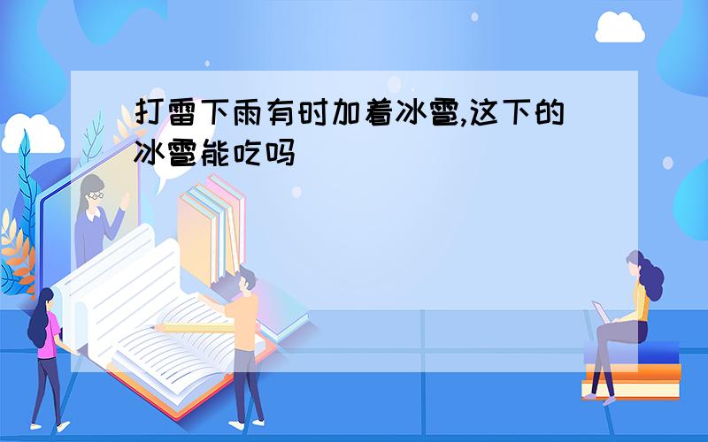 打雷下雨有时加着冰雹,这下的冰雹能吃吗