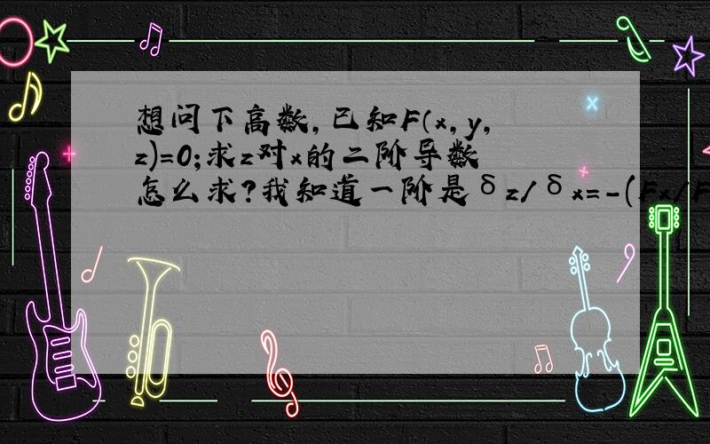 想问下高数,已知F（x,y,z)=0;求z对x的二阶导数怎么求?我知道一阶是δz/δx=-(Fx/Fz);怎么利用Fx和