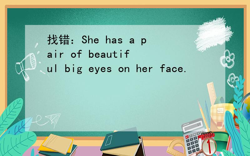 找错：She has a pair of beautiful big eyes on her face.