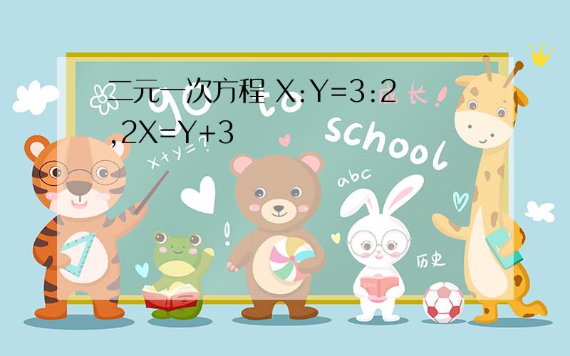 二元一次方程 X:Y=3:2,2X=Y+3