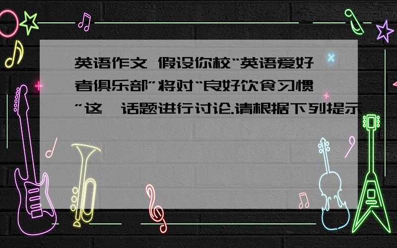 英语作文 假设你校“英语爱好者俱乐部”将对“良好饮食习惯”这一话题进行讨论.请根据下列提示