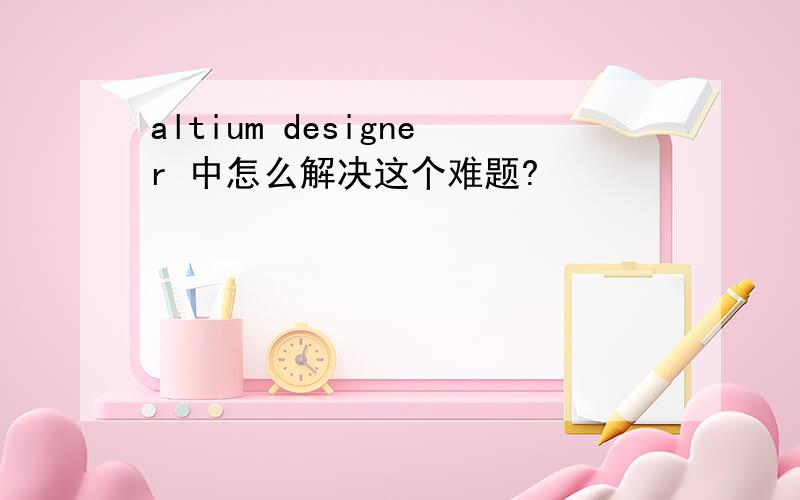 altium designer 中怎么解决这个难题?