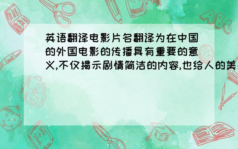 英语翻译电影片名翻译为在中国的外国电影的传播具有重要的意义,不仅揭示剧情简洁的内容,也给人的美感,想象力感,激发了观众,