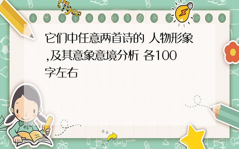 它们中任意两首诗的 人物形象,及其意象意境分析 各100字左右