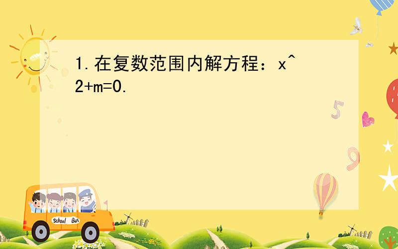 1.在复数范围内解方程：x^2+m=0.