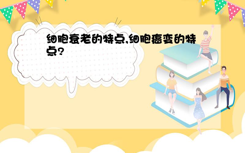 细胞衰老的特点,细胞癌变的特点?