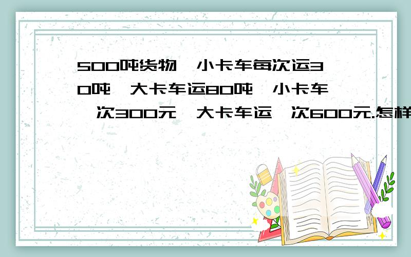 500吨货物,小卡车每次运30吨,大卡车运80吨,小卡车一次300元,大卡车运一次600元.怎样最省钱?