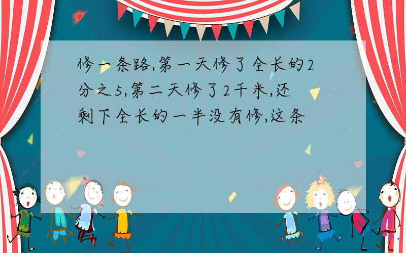 修一条路,第一天修了全长的2分之5,第二天修了2千米,还剩下全长的一半没有修,这条