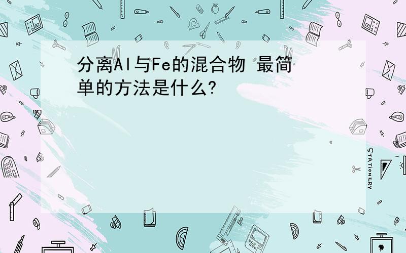 分离Al与Fe的混合物 最简单的方法是什么?