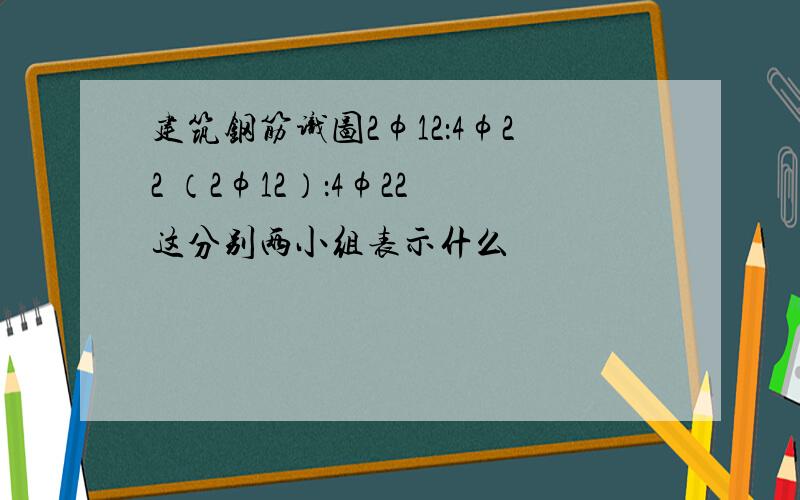 建筑钢筋识图2φ12：4φ22 （2φ12）：4φ22 这分别两小组表示什么