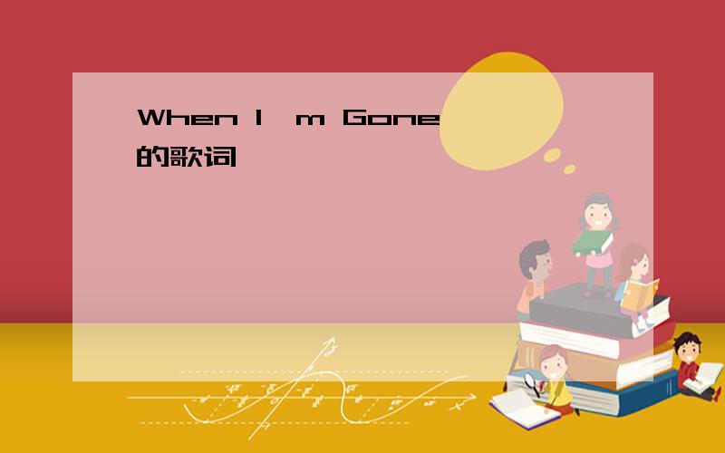 When I'm Gone 的歌词