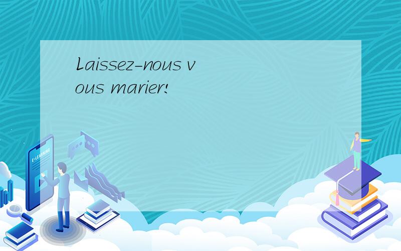 Laissez-nous vous marier!