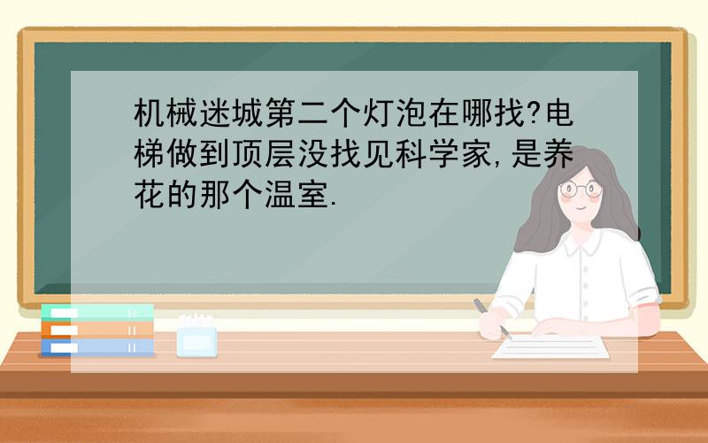 机械迷城第二个灯泡在哪找?电梯做到顶层没找见科学家,是养花的那个温室.